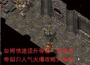 如何快速提升等级?热血传奇回归人气火爆攻略大揭秘 如何快速提升等级?热血传奇回归人气火爆攻略大揭秘