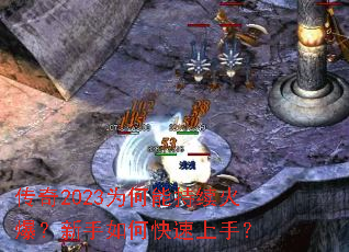 传奇2023为何能持续火爆?新手如何快速上手? 传奇2023为何能持续火爆?新手如何快速上手?