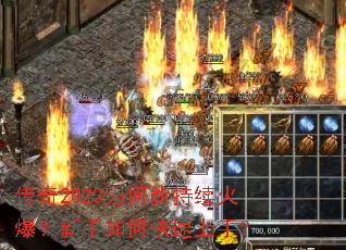 传奇2023为何能持续火爆?新手如何快速上手? 传奇2023为何能持续火爆?新手如何快速上手?