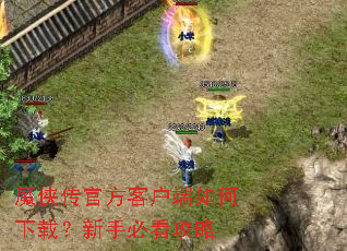 魔侠传官方客户端如何下载?新手必看攻略 魔侠传官方客户端如何下载?新手必看攻略