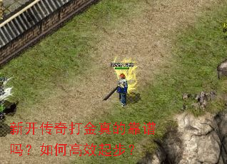新开传奇打金真的靠谱吗?如何高效起步? 新开传奇打金真的靠谱吗?如何高效起步?