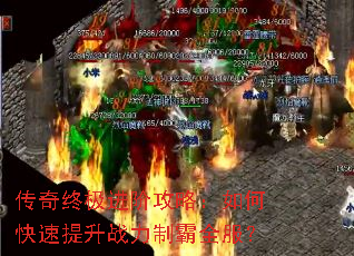 传奇终极进阶攻略:如何快速提升战力制霸全服? 传奇终极进阶攻略:如何快速提升战力制霸全服?