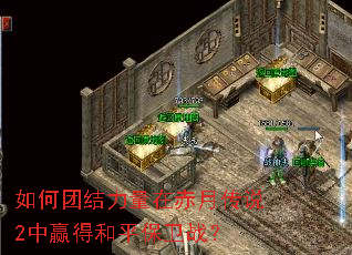 如何团结力量在赤月传说2中赢得和平保卫战? 如何团结力量在赤月传说2中赢得和平保卫战?