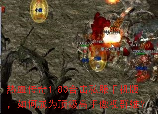 热血传奇1.80合击私服手机版,如何成为顶级高手傲视群雄? 热血传奇1.80合击私服手机版,如何成为顶级高手傲视群雄?
