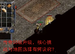 传奇55级升级,核心挑战与地图选择有何诀窍? 传奇55级升级,核心挑战与地图选择有何诀窍?