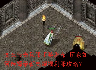 变态传奇私服手游发布,玩家如何选择最新高爆福利服攻略? 变态传奇私服手游发布,玩家如何选择最新高爆福利服攻略?