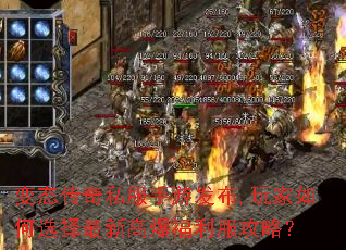 变态传奇私服手游发布,玩家如何选择最新高爆福利服攻略? 变态传奇私服手游发布,玩家如何选择最新高爆福利服攻略?