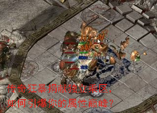 传奇狂暴捐献独立乘区,如何引爆你的属性巅峰? 传奇狂暴捐献独立乘区,如何引爆你的属性巅峰?