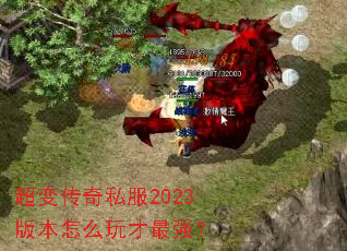 超变传奇私服2023版本怎么玩才最强? 超变传奇私服2023版本怎么玩才最强?