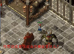 传奇游戏最强组合的奥秘是什么? 传奇游戏最强组合的奥秘是什么?