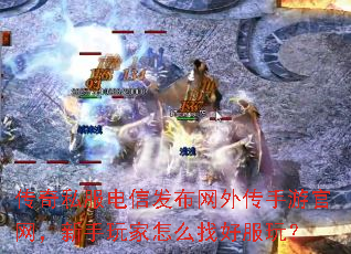 传奇私服电信发布网外传手游官网,新手玩家怎么找好服玩? 传奇私服电信发布网外传手游官网,新手玩家怎么找好服玩?