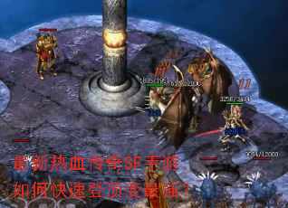 最新热血传奇SF手游如何快速登顶变最强? 最新热血传奇SF手游如何快速登顶变最强?