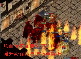 热血传奇如何快速升级?最强升级路线与技巧全解析 热血传奇如何快速升级?最强升级路线与技巧全解析
