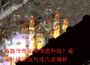 热血传奇如何快速升级?最强升级路线与技巧全解析 热血传奇如何快速升级?最强升级路线与技巧全解析