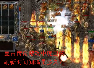 复古传奇游戏中虎卫的刷新时间间隔是多久? 复古传奇游戏中虎卫的刷新时间间隔是多久?