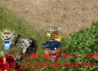 双战与战道组合在传奇世界中如何选择?哪个更适合你的游戏风格? 双战与战道组合在传奇世界中如何选择?哪个更适合你的游戏风格?