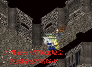 如何前往传奇魔龙殿堂?完整路线攻略解析 如何前往传奇魔龙殿堂?完整路线攻略解析
