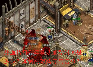 热血传奇千年树妖刷新时间是多少?如何高效蹲守与击杀? 热血传奇千年树妖刷新时间是多少?如何高效蹲守与击杀?