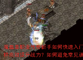 魔血单职业传奇新手如何快速入门?怎样高效提升战力?如何避免常见误区? 魔血单职业传奇新手如何快速入门?怎样高效提升战力?如何避免常见误区?