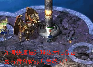 如何快速提升玛法大陆合击复古传奇新服角色战力? 如何快速提升玛法大陆合击复古传奇新服角色战力?