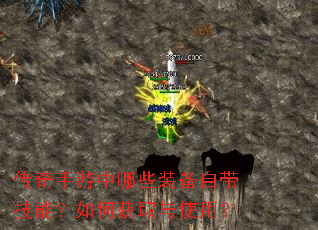 传奇手游中哪些装备自带技能?如何获取与使用? 传奇手游中哪些装备自带技能?如何获取与使用?