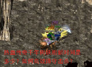 热血传奇千年树妖刷新时间是多少?如何高效蹲守击杀? 热血传奇千年树妖刷新时间是多少?如何高效蹲守击杀?