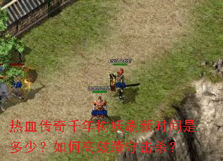 热血传奇千年树妖刷新时间是多少?如何高效蹲守击杀? 热血传奇千年树妖刷新时间是多少?如何高效蹲守击杀?