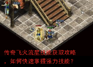 传奇飞火流星技能获取攻略,如何快速掌握强力技能? 传奇飞火流星技能获取攻略,如何快速掌握强力技能?