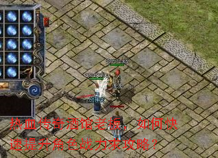 热血传奇酒馆老板,如何快速提升角色战力求攻略? 热血传奇酒馆老板,如何快速提升角色战力求攻略?