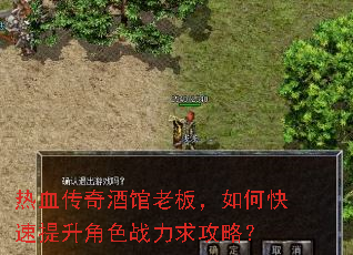 热血传奇酒馆老板,如何快速提升角色战力求攻略? 热血传奇酒馆老板,如何快速提升角色战力求攻略?
