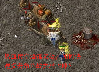 热血传奇酒馆老板,如何快速提升角色战力求攻略? 热血传奇酒馆老板,如何快速提升角色战力求攻略?