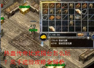 热血传奇比武擂台怎么玩?高手进阶攻略全解析 热血传奇比武擂台怎么玩?高手进阶攻略全解析