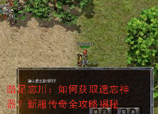 踏足忘川:如何获取遗忘神器?新服传奇全攻略揭秘 踏足忘川:如何获取遗忘神器?新服传奇全攻略揭秘