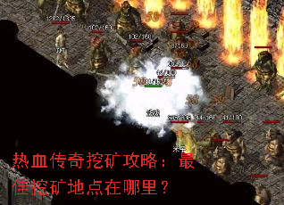 热血传奇挖矿攻略:最佳挖矿地点在哪里? 热血传奇挖矿攻略:最佳挖矿地点在哪里?