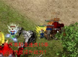 魔兵单职业迷失15季如何快速提升战力? 魔兵单职业迷失15季如何快速提升战力?