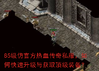 85级仿官方热血传奇私服,如何快速升级与获取顶级装备? 85级仿官方热血传奇私服,如何快速升级与获取顶级装备?