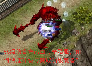 85级仿官方热血传奇私服,如何快速升级与获取顶级装备? 85级仿官方热血传奇私服,如何快速升级与获取顶级装备?