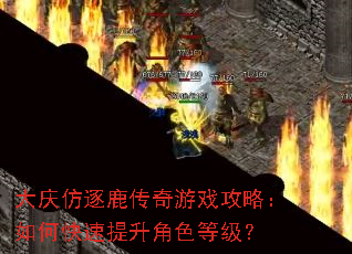 大庆仿逐鹿传奇游戏攻略:如何快速提升角色等级? 大庆仿逐鹿传奇游戏攻略:如何快速提升角色等级?