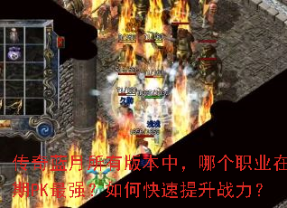 传奇蓝月所有版本中,哪个职业在后期PK最强?如何快速提升战力? 传奇蓝月所有版本中,哪个职业在后期PK最强?如何快速提升战力?