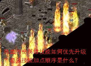 热血传奇英雄技能如何优先升级?最强技能加点顺序是什么? 热血传奇英雄技能如何优先升级?最强技能加点顺序是什么?