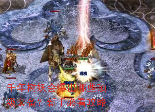 千年树妖会爆出哪些顶级装备?新手必看攻略 千年树妖会爆出哪些顶级装备?新手必看攻略