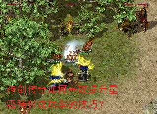 神剑传奇如何高效提升星级强化成功率的技巧? 神剑传奇如何高效提升星级强化成功率的技巧?