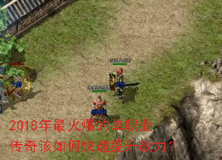 2018年最火爆的单职业传奇该如何快速提升战力? 2018年最火爆的单职业传奇该如何快速提升战力?