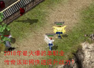 2018年最火爆的单职业传奇该如何快速提升战力? 2018年最火爆的单职业传奇该如何快速提升战力?