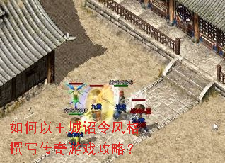 如何以王城诏令风格撰写传奇游戏攻略? 如何以王城诏令风格撰写传奇游戏攻略?
