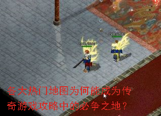 各大热门地图为何能成为传奇游戏攻略中的必争之地? 各大热门地图为何能成为传奇游戏攻略中的必争之地?