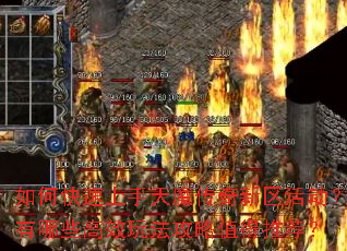 如何快速上手天魔传奇新区活动?有哪些高效玩法攻略值得推荐? 如何快速上手天魔传奇新区活动?有哪些高效玩法攻略值得推荐?