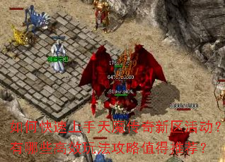 如何快速上手天魔传奇新区活动?有哪些高效玩法攻略值得推荐? 如何快速上手天魔传奇新区活动?有哪些高效玩法攻略值得推荐?