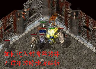 如何进入封魔谷的井?详细攻略步骤解析 如何进入封魔谷的井?详细攻略步骤解析