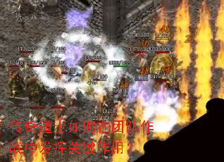 传奇道士如何在团队作战中发挥关键作用? 传奇道士如何在团队作战中发挥关键作用?